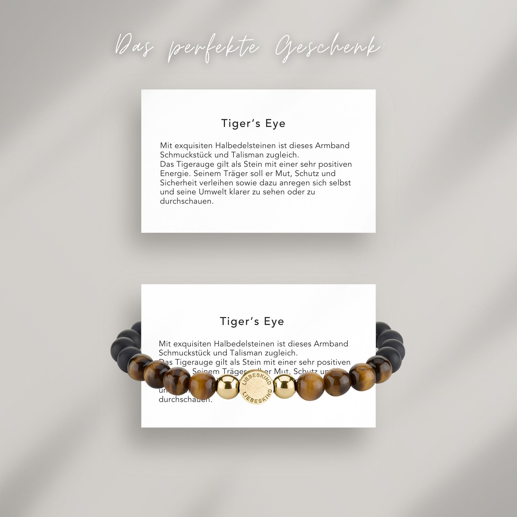 Tiger‘s Eye Beads Armband auf Karte, die die Bedeutung der Halbedelsteine erklärt: Mit exquisiten Halbedelsteinen ist dieses Armband Schmuckstück und Talisman zugleich.
Das Tigerauge gilt als Stein mit einer sehr positiven Energie. Seinem Träger soll er Mut, Schutz und Sicherheit verleihen sowie dazu anregen sich selbst und seine Umwelt klarer zu sehen oder zu durchschauen.