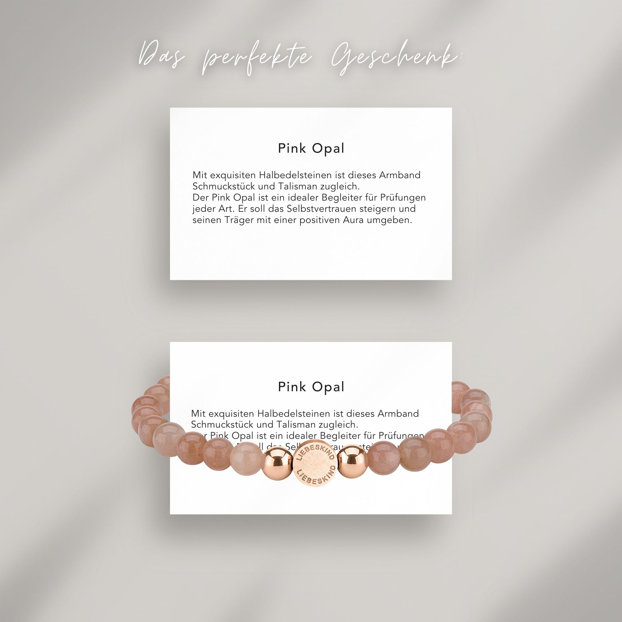 Pink Opal Beads Armband auf Karte, die die Bedeutung der Halbedelsteine erklärt: Mit exquisiten Halbedelsteinen ist dieses Armband Schmuckstück und Talisman zugleich.
Der Pink Opal ist ein idealer Begleiter für Prüfungen jeder Art. Er soll das Selbstvertrauen steigern und seinen Träger mit einer positiven Aura umgeben.