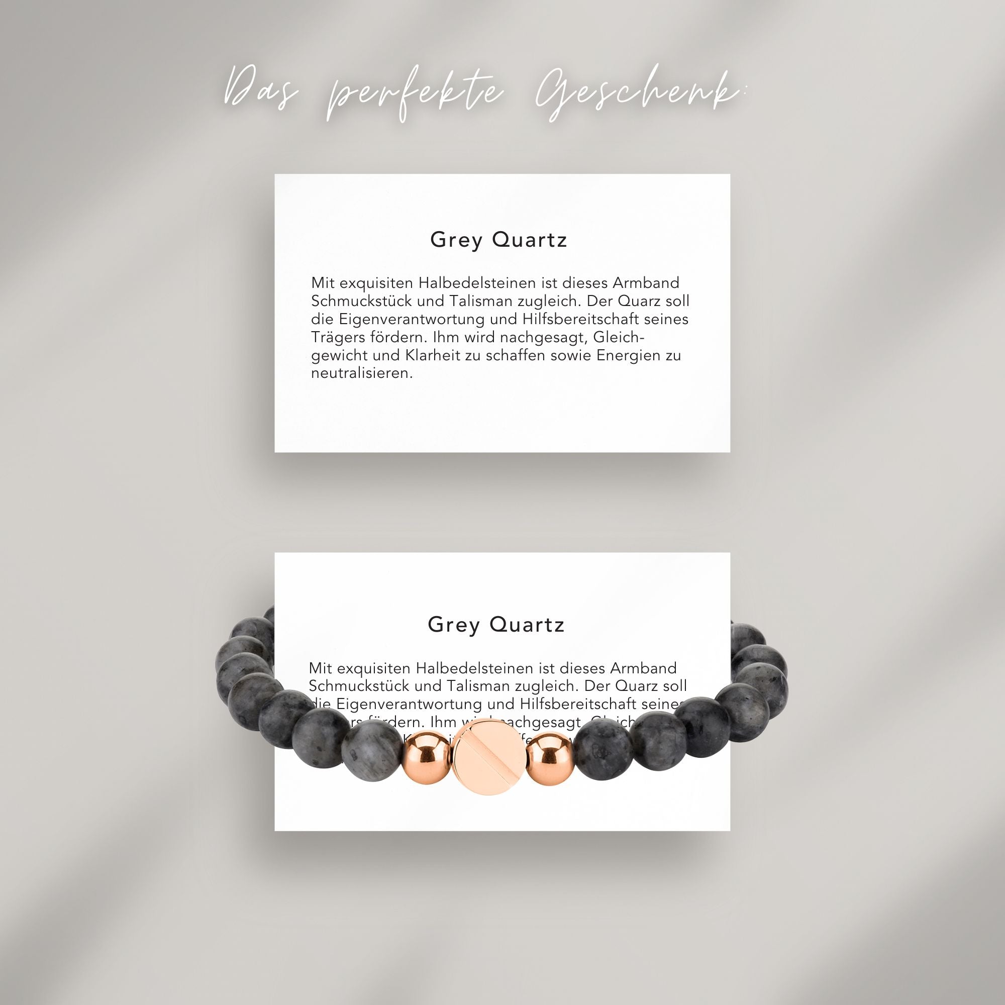 Grey Quartz Beads Armband auf Karte, die die Bedeutung der Halbedelsteine erklärt: Mit exquisiten Halbedelsteinen ist dieses Armband Schmuckstück und Talisman zugleich. Der Quarz soll die Eigenverantwortung und Hilfsbereitschaft seines Trägers fördern. Ihm wird nachgesagt, Gleich-gewicht und Klarheit zu schaffen sowie Energien zu neutralisieren.