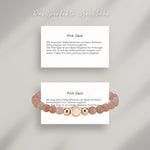 Pink Opal Beads Armband auf Karte, die die Bedeutung der Halbedelsteine erklärt: Mit exquisiten Halbedelsteinen ist dieses Armband Schmuckstück und Talisman zugleich.
Der Pink Opal ist ein idealer Begleiter für Prüfungen jeder Art. Er soll das Selbstvertrauen steigern und seinen Träger mit einer positiven Aura umgeben.
