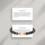  Grey Quartz Beads Armband auf Karte, die die Bedeutung der Halbedelsteine erklärt: Mit exquisiten Halbedelsteinen ist dieses Armband Schmuckstück und Talisman zugleich. Der Quarz soll die Eigenverantwortung und Hilfsbereitschaft seines Trägers fördern. Ihm wird nachgesagt, Gleich-gewicht und Klarheit zu schaffen sowie Energien zu neutralisieren.
